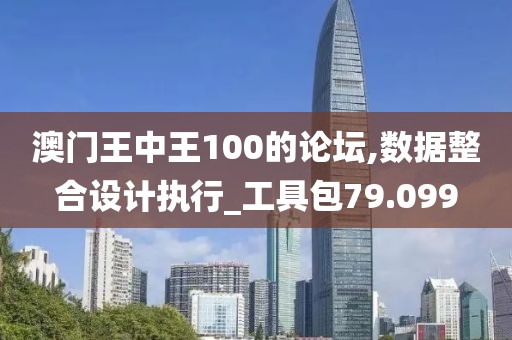 澳门王中王100的论坛,数据整合设计执行_工具包79.099
