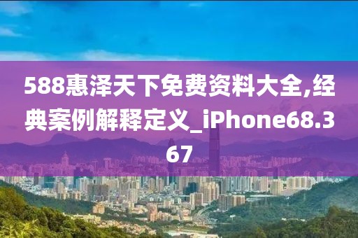 588惠泽天下免费资料大全,经典案例解释定义_iPhone68.367
