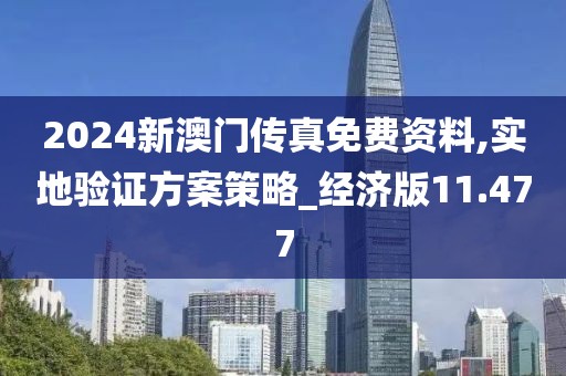 2024新澳门传真免费资料,实地验证方案策略_经济版11.477