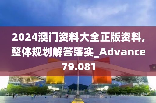 2024澳门资料大全正版资料,整体规划解答落实_Advance79.081