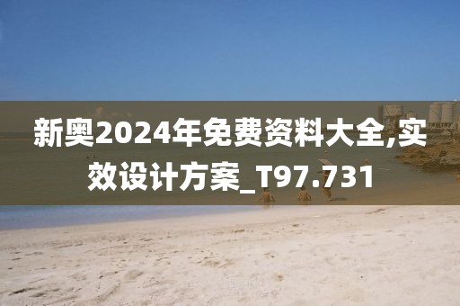 新奥2024年免费资料大全,实效设计方案_T97.731