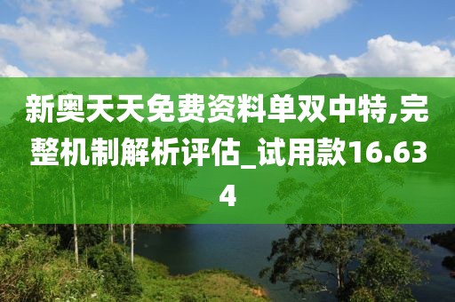 新奥天天免费资料单双中特,完整机制解析评估_试用款16.634