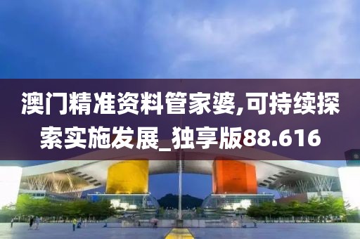 澳门精准资料管家婆,可持续探索实施发展_独享版88.616