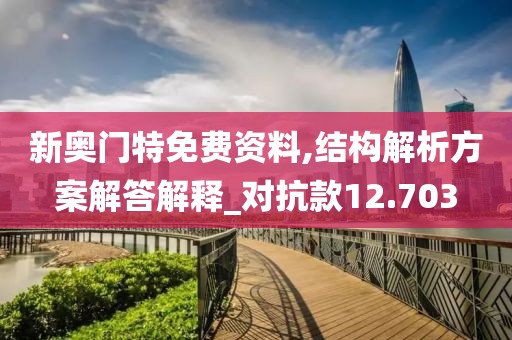 新奥门特免费资料,结构解析方案解答解释_对抗款12.703