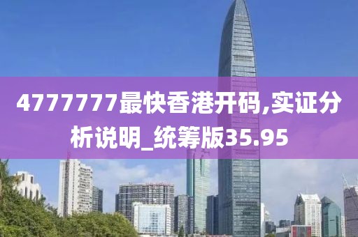 4777777最快香港开码,实证分析说明_统筹版35.95