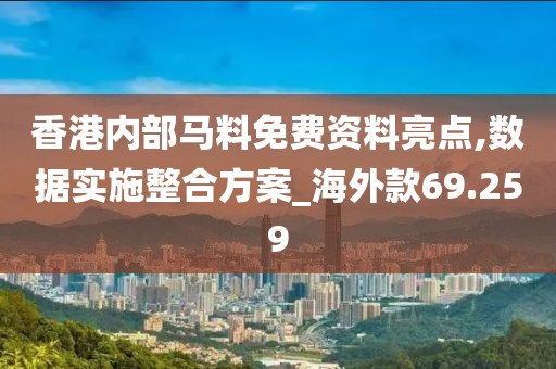 香港内部马料免费资料亮点,数据实施整合方案_海外款69.259
