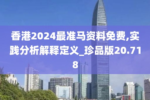 香港2024最准马资料免费,实践分析解释定义_珍品版20.718