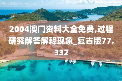 2004澳门资料大全免费,过程研究解答解释现象_复古版77.332