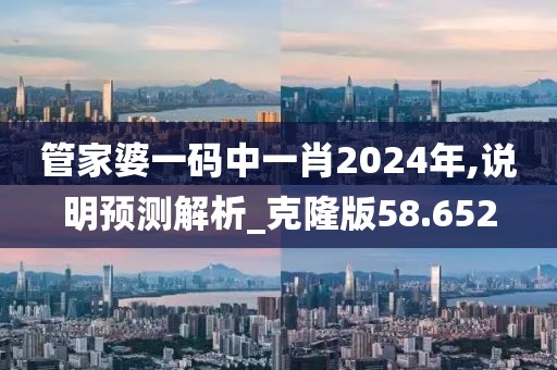 管家婆一码中一肖2024年,说明预测解析_克隆版58.652