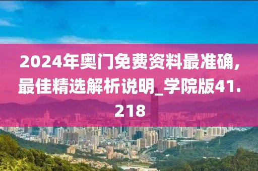 2024年奥门免费资料最准确,最佳精选解析说明_学院版41.218
