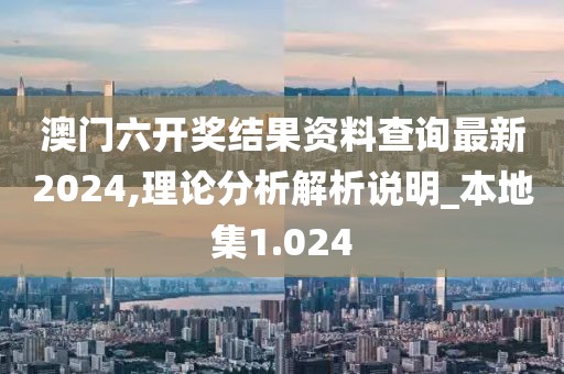 澳门六开奖结果资料查询最新2024,理论分析解析说明_本地集1.024