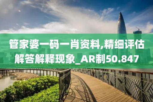 管家婆一码一肖资料,精细评估解答解释现象_AR制50.847