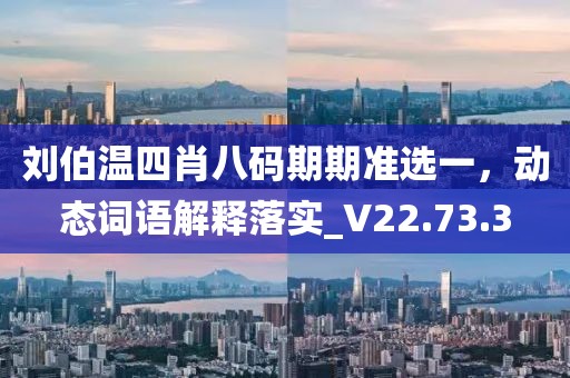 刘伯温四肖八码期期准选一，动态词语解释落实_V22.73.3