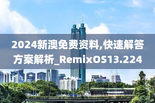 2024新澳免费资料,快速解答方案解析_RemixOS13.224