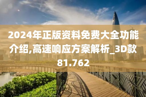 2024年正版资料免费大全功能介绍,高速响应方案解析_3D款81.762