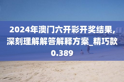 2024年澳门六开彩开奖结果,深刻理解解答解释方案_精巧款0.389