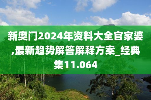 新奥门2024年资料大全官家婆,最新趋势解答解释方案_经典集11.064