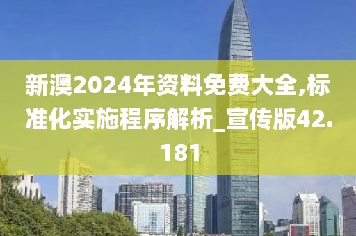 新澳2024年资料免费大全,标准化实施程序解析_宣传版42.181