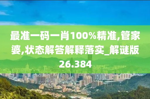 最准一码一肖100%精准,管家婆,状态解答解释落实_解谜版26.384