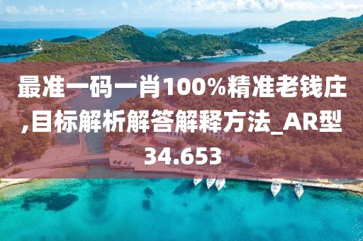 最准一码一肖100%精准老钱庄,目标解析解答解释方法_AR型34.653