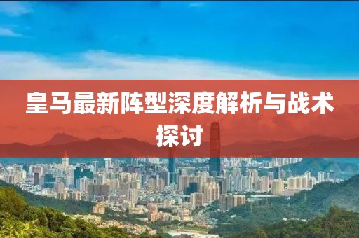 皇马最新阵型深度解析与战术探讨