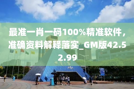 最准一肖一码100%精准软件，准确资料解释落实_GM版42.52.99