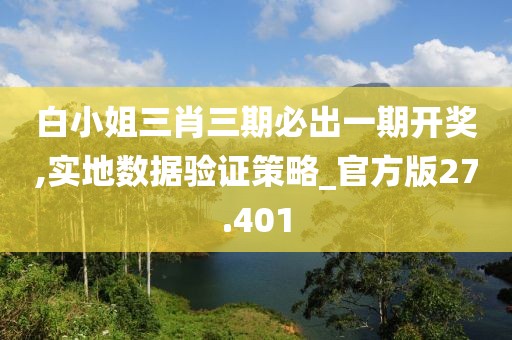 白小姐三肖三期必出一期开奖,实地数据验证策略_官方版27.401