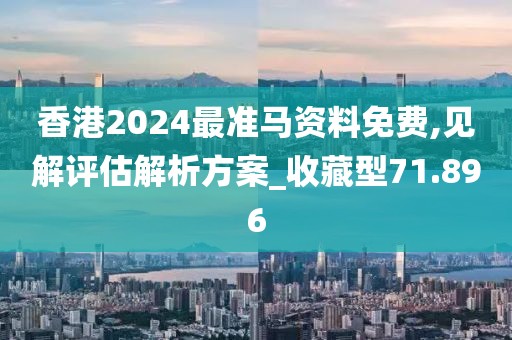 香港2024最准马资料免费,见解评估解析方案_收藏型71.896