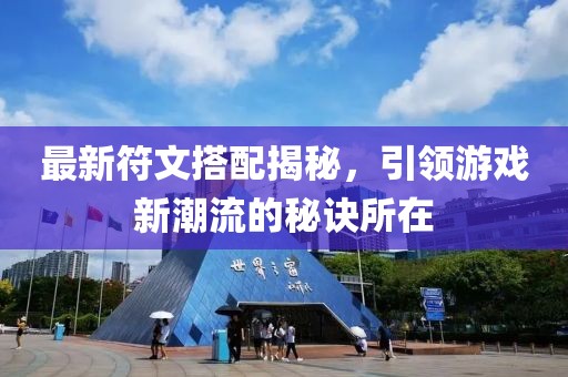 最新符文搭配揭秘，引领游戏新潮流的秘诀所在