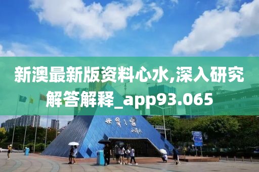 新澳最新版资料心水,深入研究解答解释_app93.065