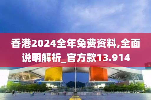 香港2024全年免费资料,全面说明解析_官方款13.914