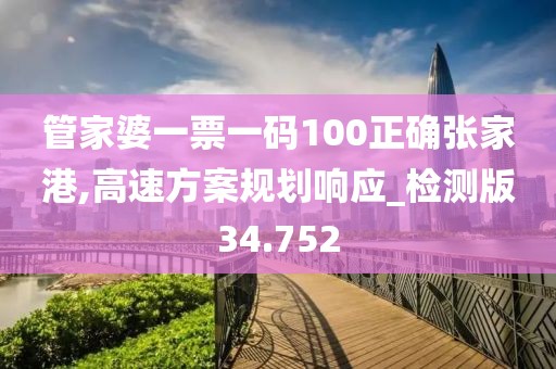 管家婆一票一码100正确张家港,高速方案规划响应_检测版34.752