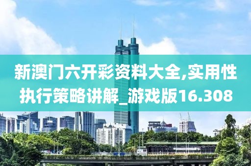 新澳门六开彩资料大全,实用性执行策略讲解_游戏版16.308