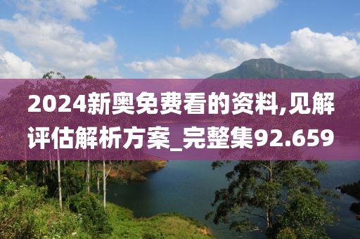 2024新奥免费看的资料,见解评估解析方案_完整集92.659