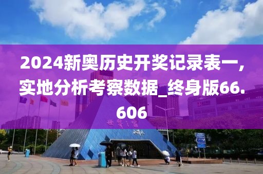 2024新奥历史开奖记录表一,实地分析考察数据_终身版66.606