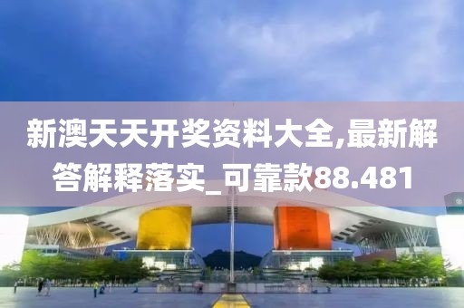 新澳天天开奖资料大全,最新解答解释落实_可靠款88.481
