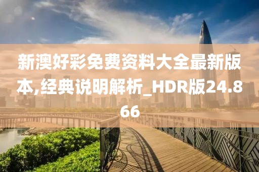 新澳好彩免费资料大全最新版本,经典说明解析_HDR版24.866