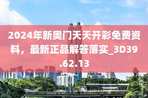 2024年新奥门天天开彩免费资料，最新正品解答落实_3D39.62.13