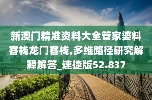 新澳门精准资料大全管家婆料客栈龙门客栈,多维路径研究解释解答_速捷版52.837