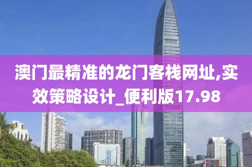 澳门最精准的龙门客栈网址,实效策略设计_便利版17.98
