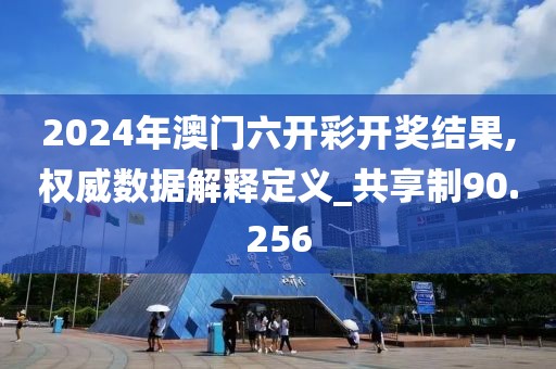 2024年澳门六开彩开奖结果,权威数据解释定义_共享制90.256