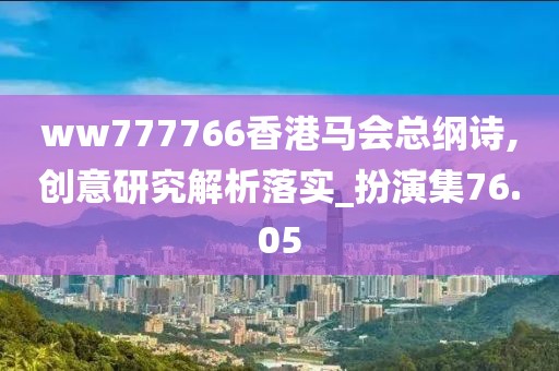 ww777766香港马会总纲诗,创意研究解析落实_扮演集76.05
