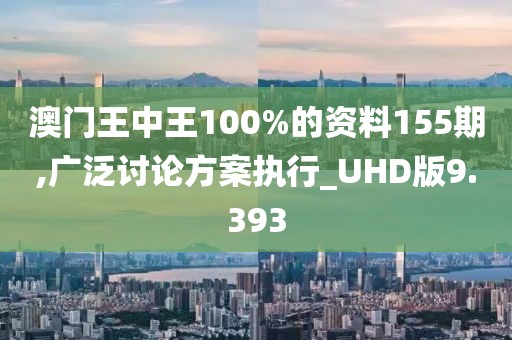 澳门王中王100%的资料155期,广泛讨论方案执行_UHD版9.393