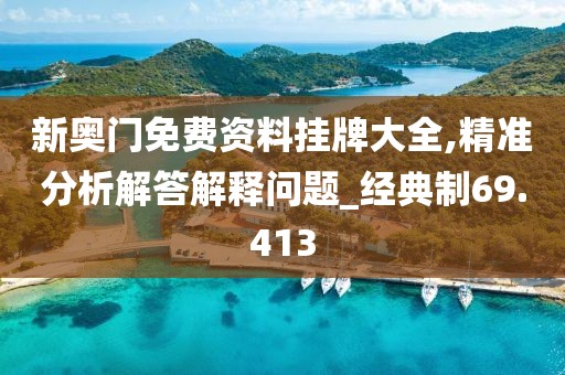 新奥门免费资料挂牌大全,精准分析解答解释问题_经典制69.413