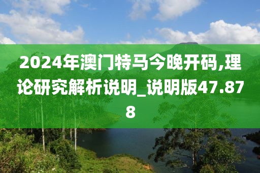 2024年澳门特马今晚开码,理论研究解析说明_说明版47.878