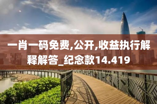 一肖一码免费,公开,收益执行解释解答_纪念款14.419