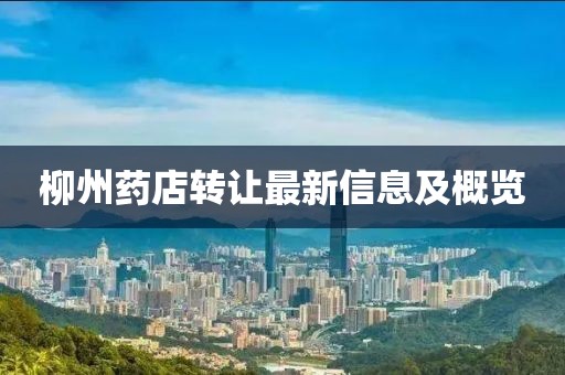 柳州药店转让最新信息及概览