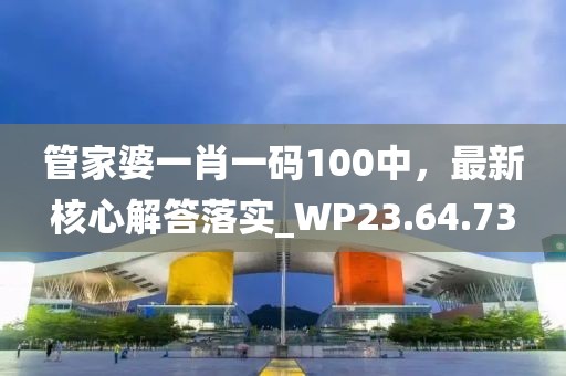 管家婆一肖一码100中，最新核心解答落实_WP23.64.73