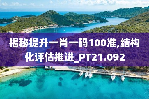 揭秘提升一肖一码100准,结构化评估推进_PT21.092