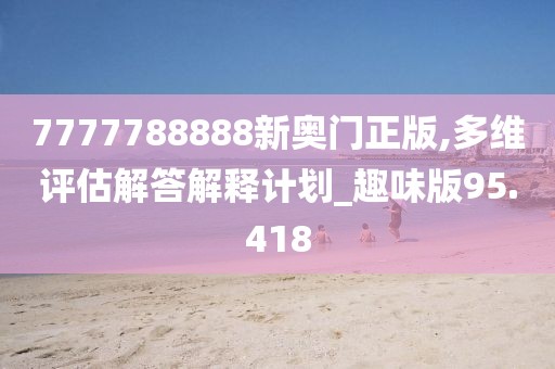 7777788888新奥门正版,多维评估解答解释计划_趣味版95.418